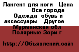 Лангент для ноги › Цена ­ 4 000 - Все города Одежда, обувь и аксессуары » Другое   . Мурманская обл.,Полярные Зори г.